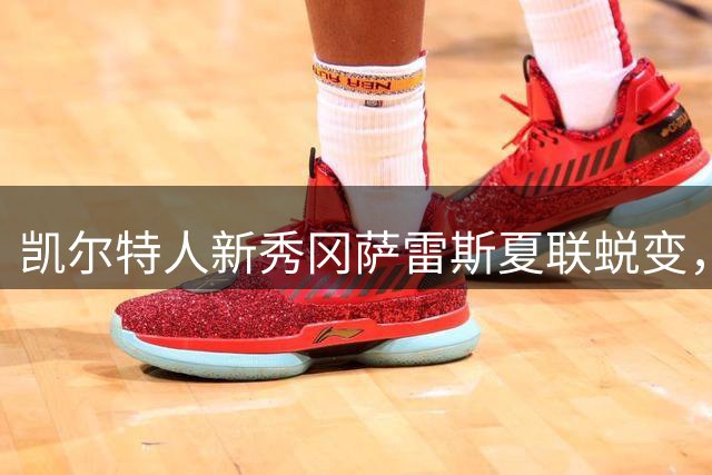 凯尔特人新秀冈萨雷斯夏联蜕变，全能表现展现未来核心潜质