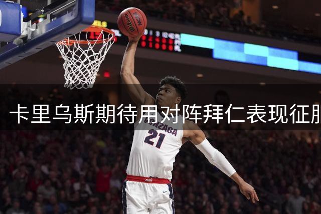 卡里乌斯期待用对阵拜仁表现征服昔日恩师