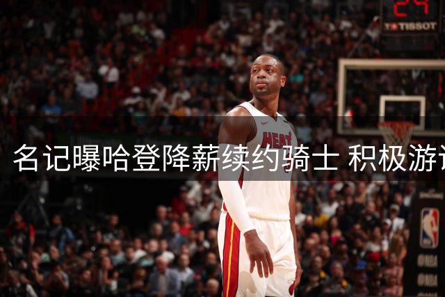 名记曝哈登降薪续约骑士 积极游说促成沃特森加盟
