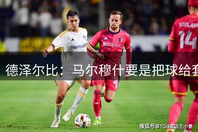 德泽尔比：马尔穆什要是把球给套边的罗伯逊，后点库杜斯就能破门