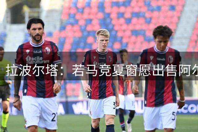 拉波尔塔：若马竞夏窗愿出售阿尔瓦雷斯，我们仍随时准备报价