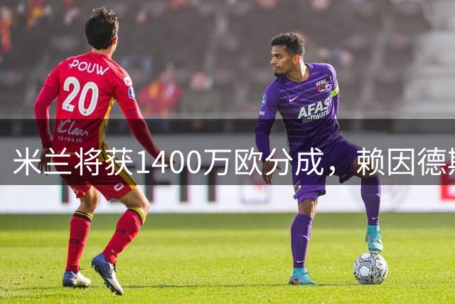 米兰将获1400万欧分成，赖因德斯转会接近完成
