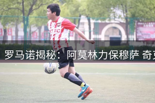罗马诺揭秘：阿莫林力保穆萨 奇克训练表现征服主帅