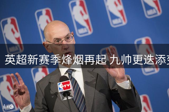 英超新赛季烽烟再起 九帅更迭添变数