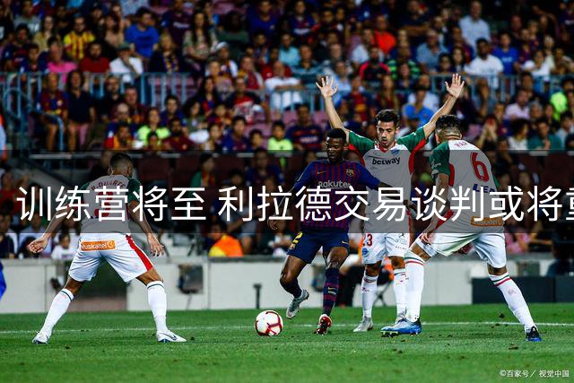 训练营将至 利拉德交易谈判或将重启