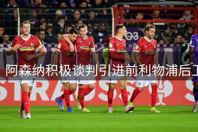 阿森纳积极谈判引进前利物浦后卫 红军放弃高价回购机会